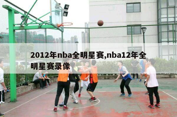 2012年nba全明星赛,nba12年全明星赛录像