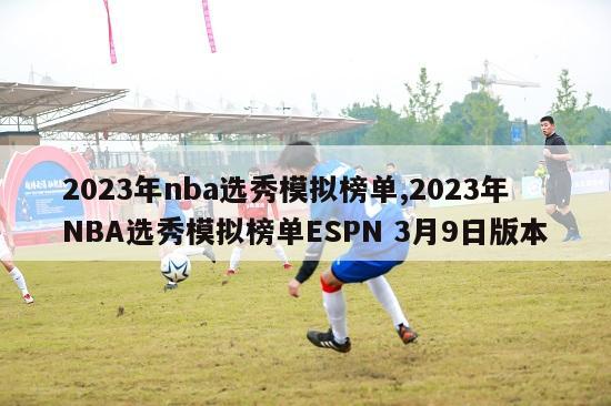 2023年nba选秀模拟榜单,2023年NBA选秀模拟榜单ESPN 3月9日版本