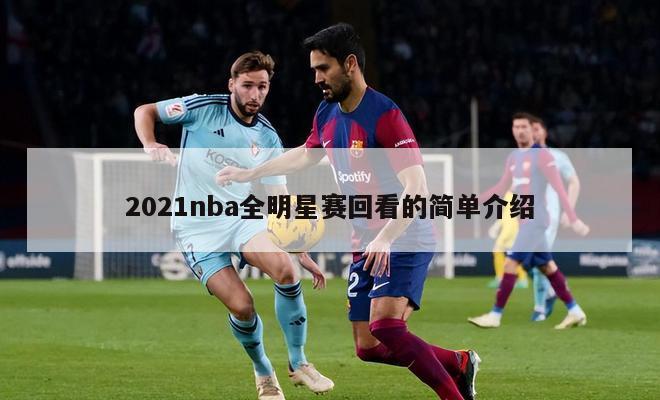 2021nba全明星赛回看的简单介绍