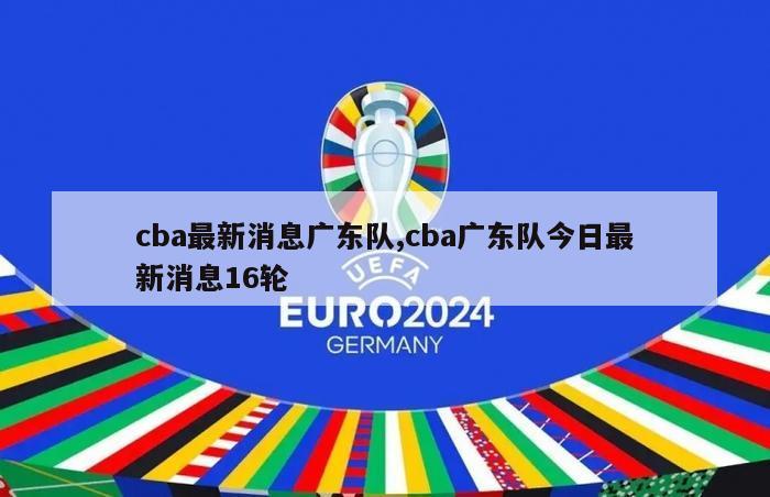 cba最新消息广东队,cba广东队今日最新消息16轮