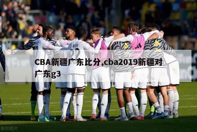 CBA新疆广东比分,cba2019新疆对广东g3