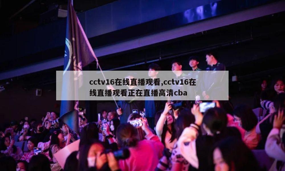 cctv16在线直播观看,cctv16在线直播观看正在直播高清cba