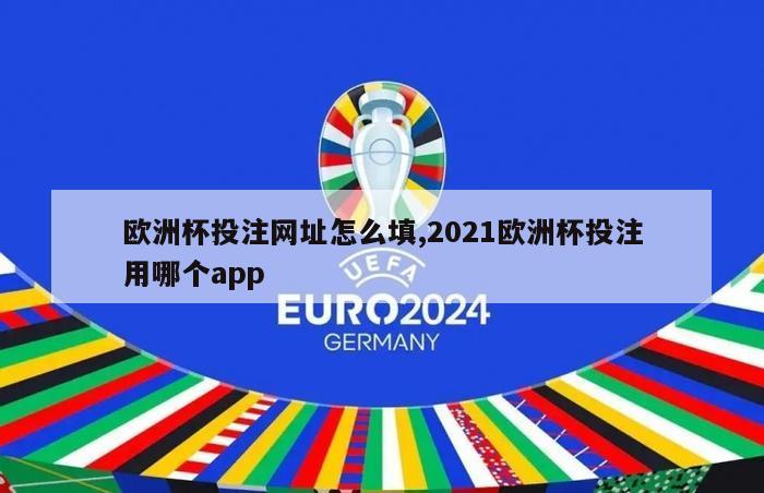 欧洲杯投注网址怎么填,2021欧洲杯投注用哪个app