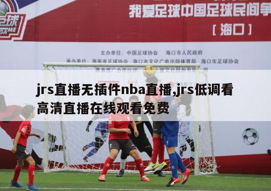 jrs直播无插件nba直播,jrs低调看高清直播在线观看免费