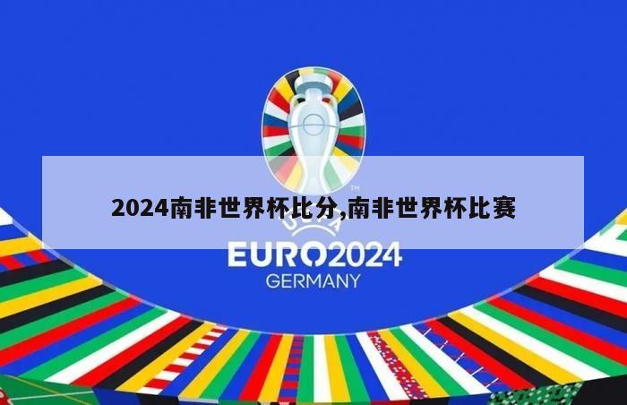 2024南非世界杯比分,南非世界杯比赛