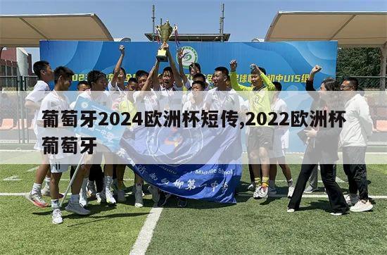 葡萄牙2024欧洲杯短传,2022欧洲杯葡萄牙