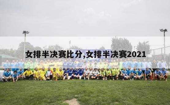 女排半决赛比分,女排半决赛2021