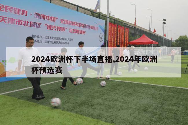 2024欧洲杯下半场直播,2024年欧洲杯预选赛