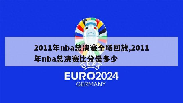 2011年nba总决赛全场回放,2011年nba总决赛比分是多少