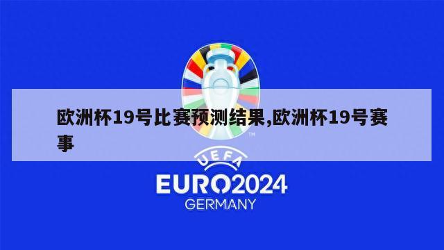 欧洲杯19号比赛预测结果,欧洲杯19号赛事