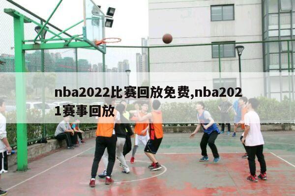 nba2022比赛回放免费,nba2021赛事回放