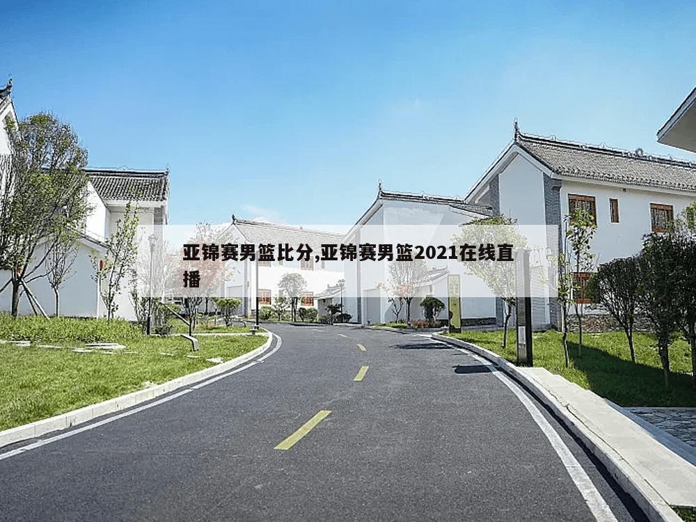 亚锦赛男篮比分,亚锦赛男篮2021在线直播