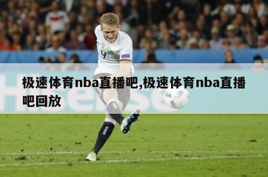 极速体育nba直播吧,极速体育nba直播吧回放