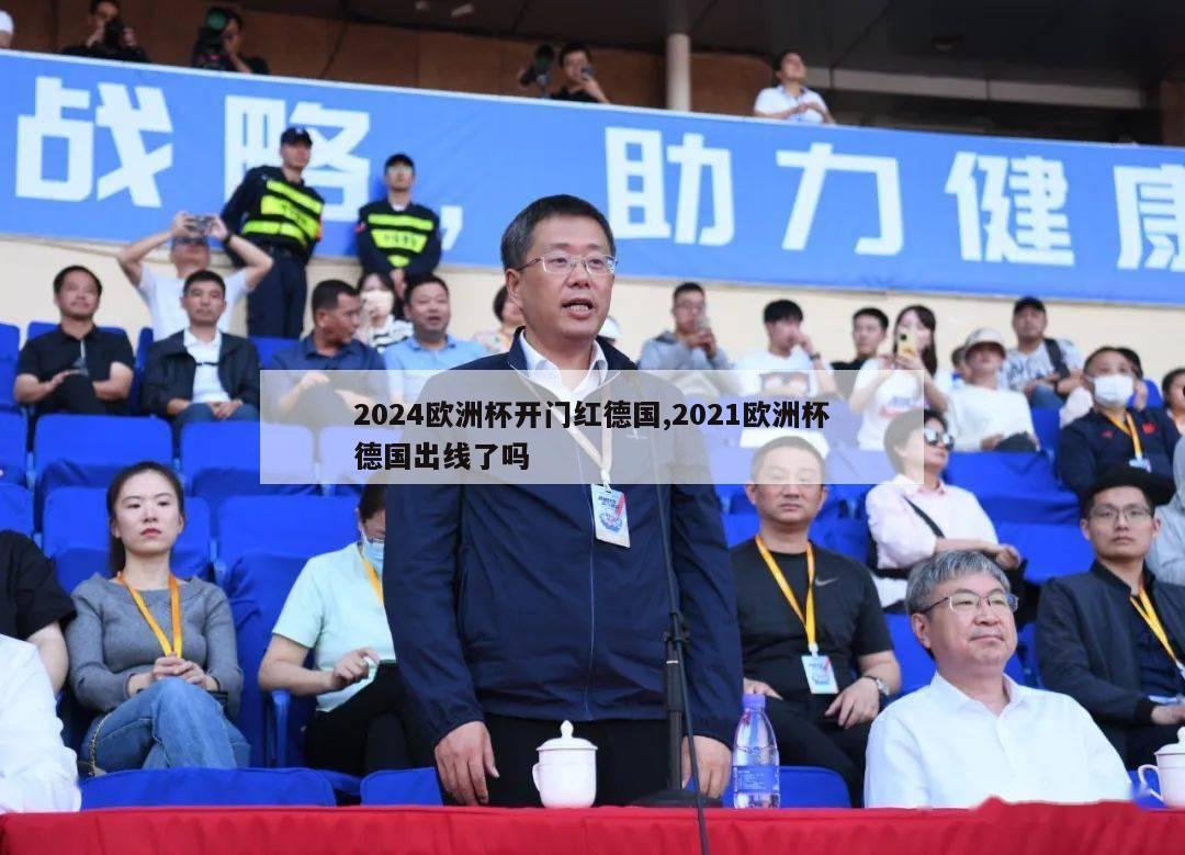 2024欧洲杯开门红德国,2021欧洲杯德国出线了吗