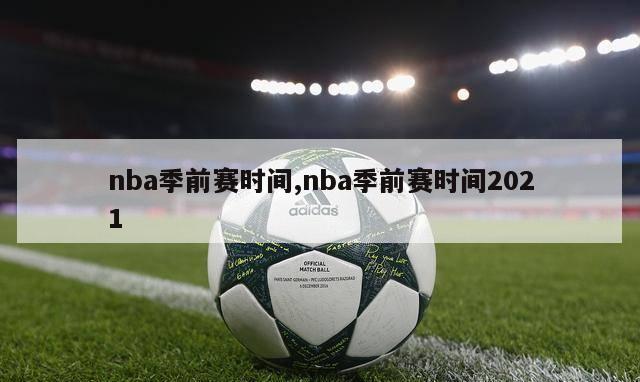 nba季前赛时间,nba季前赛时间2021