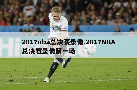 2017nba总决赛录像,2017NBA总决赛录像第一场