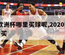 2024欧洲杯哪里买球呢,2020欧洲杯在哪里买