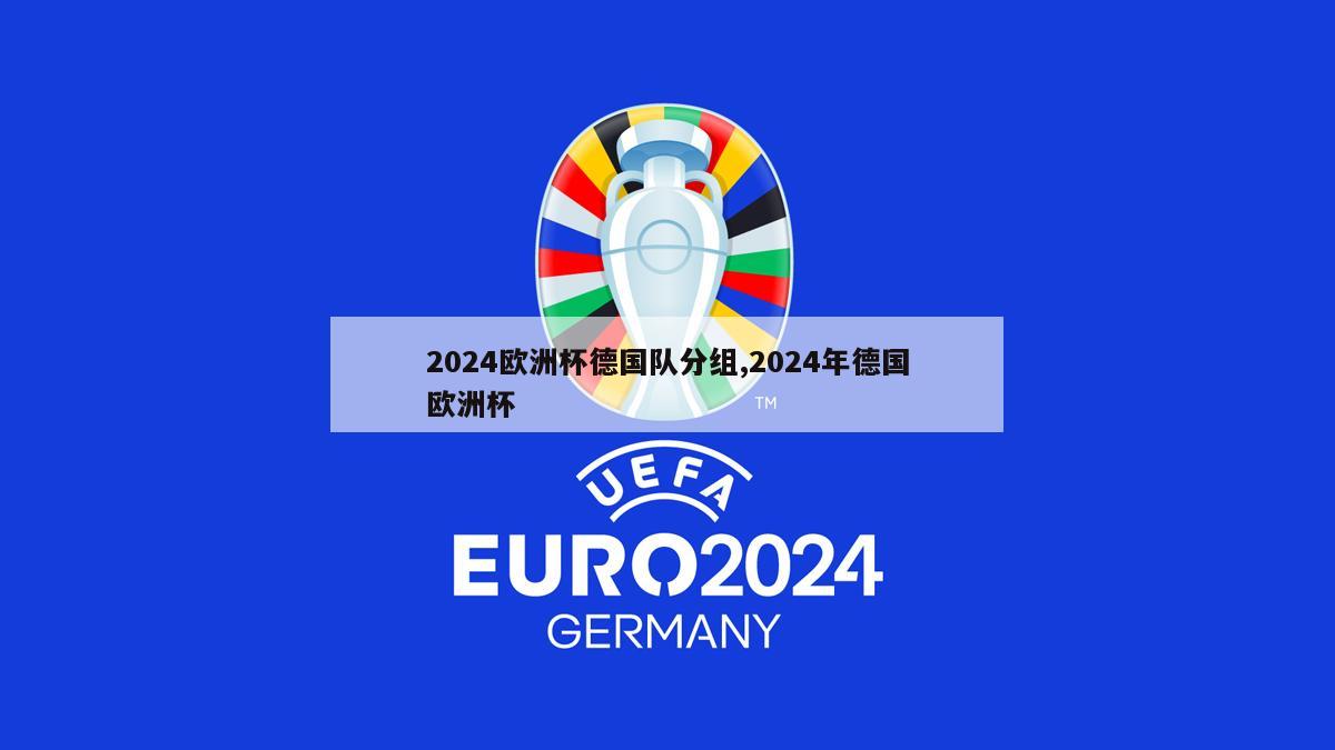 2024欧洲杯德国队分组,2024年德国欧洲杯