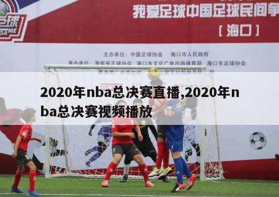 2020年nba总决赛直播,2020年nba总决赛视频播放