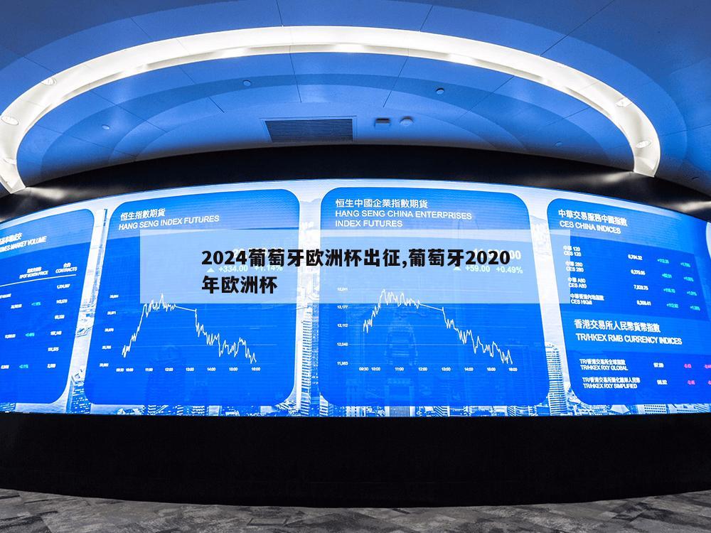 2024葡萄牙欧洲杯出征,葡萄牙2020年欧洲杯