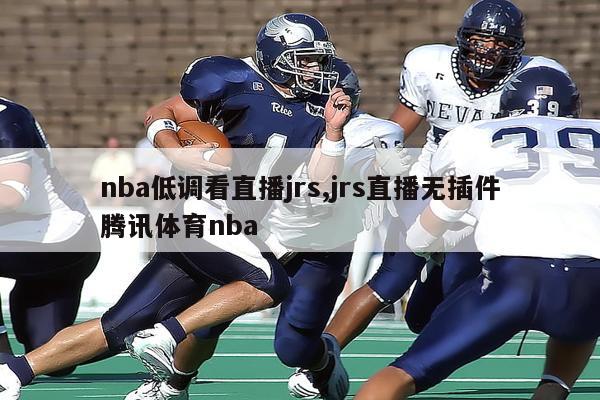 nba低调看直播jrs,jrs直播无插件腾讯体育nba