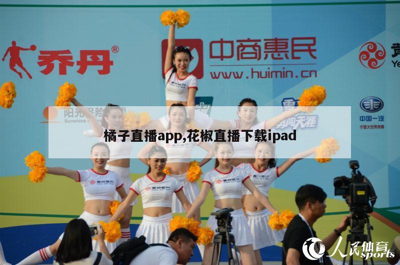 橘子直播app,花椒直播下载ipad