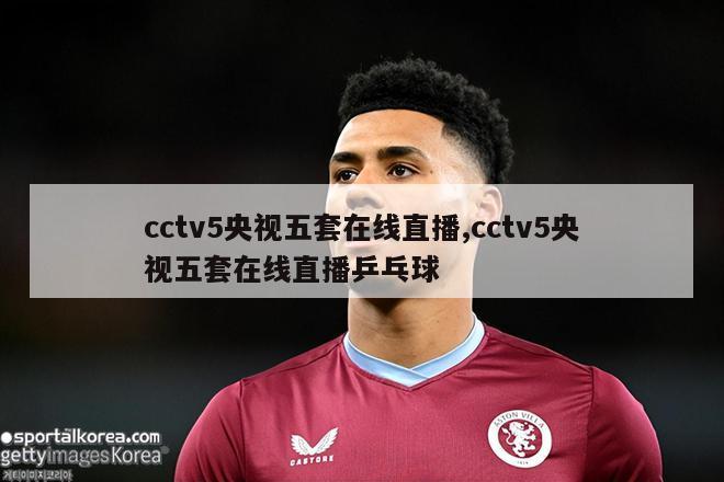 cctv5央视五套在线直播,cctv5央视五套在线直播乒乓球