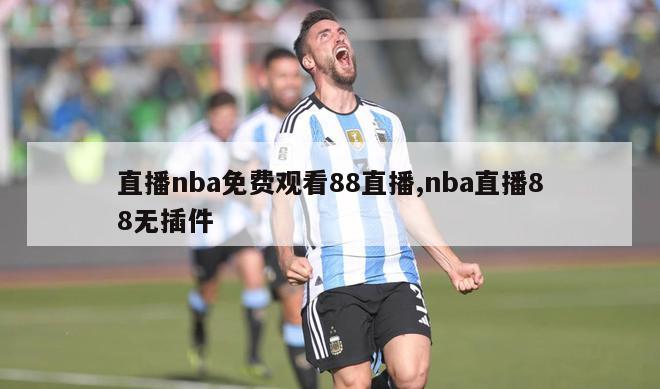 直播nba免费观看88直播,nba直播88无插件