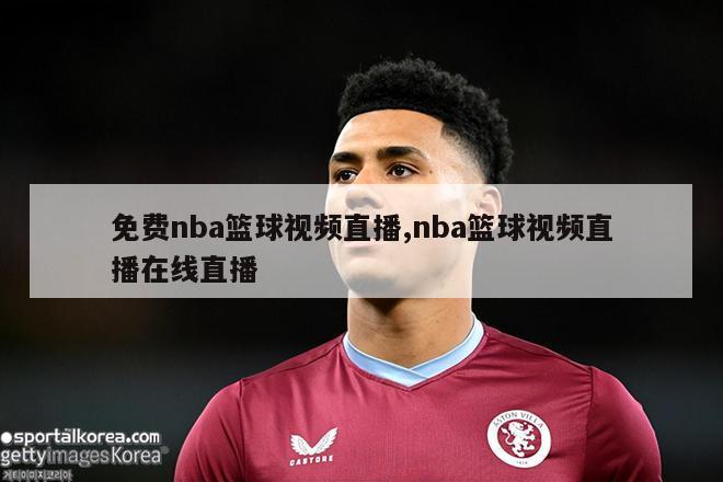 免费nba篮球视频直播,nba篮球视频直播在线直播