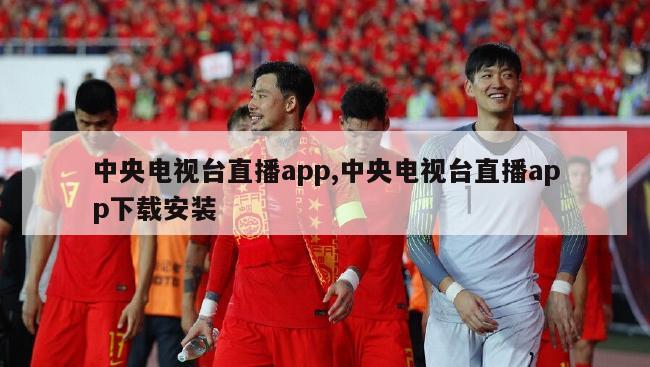 中央电视台直播app,中央电视台直播app下载安装