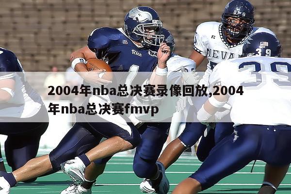 2004年nba总决赛录像回放,2004年nba总决赛fmvp