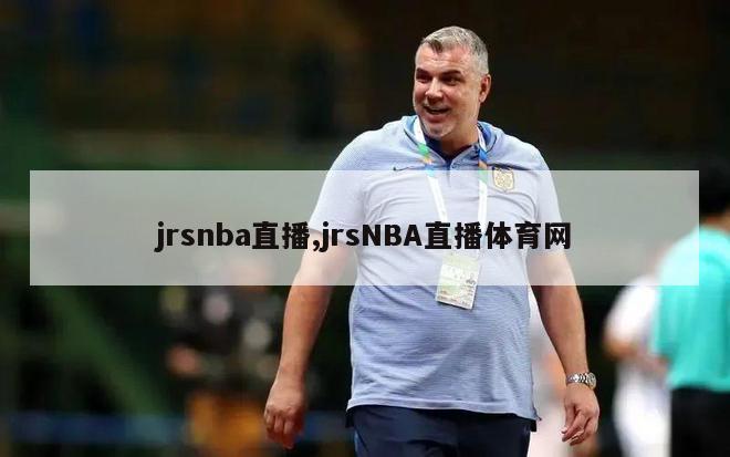 jrsnba直播,jrsNBA直播体育网