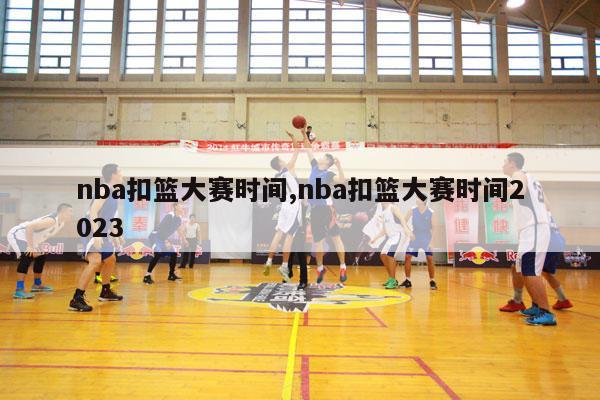 nba扣篮大赛时间,nba扣篮大赛时间2023