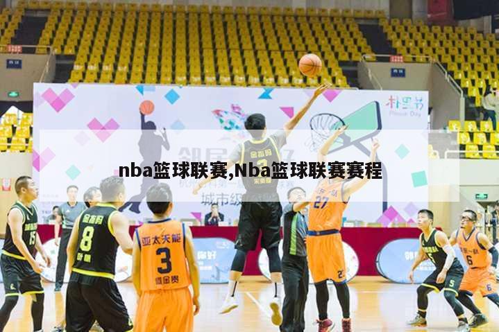 nba篮球联赛,Nba篮球联赛赛程