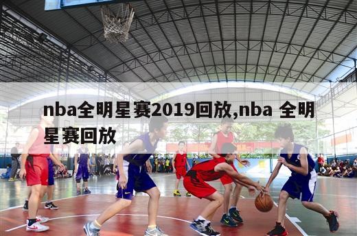 nba全明星赛2019回放,nba 全明星赛回放