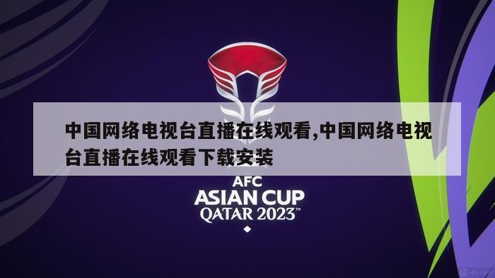 中国网络电视台直播在线观看,中国网络电视台直播在线观看下载安装