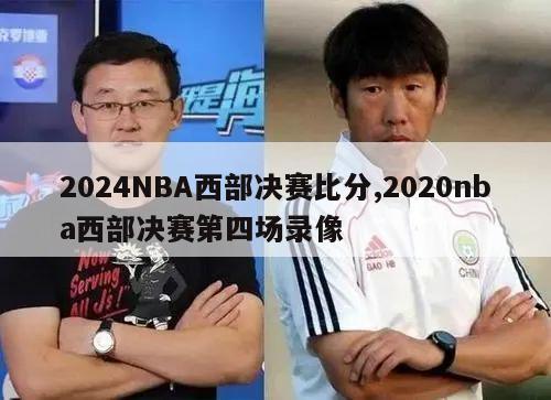 2024NBA西部决赛比分,2020nba西部决赛第四场录像