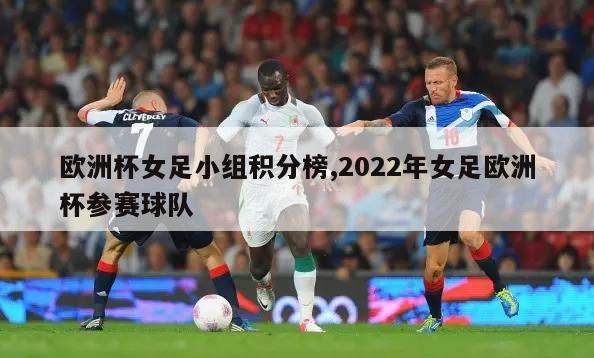 欧洲杯女足小组积分榜,2022年女足欧洲杯参赛球队