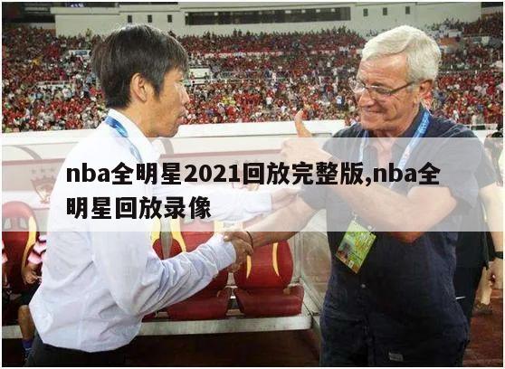 nba全明星2021回放完整版,nba全明星回放录像