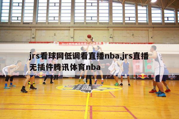 jrs看球网低调看直播nba,jrs直播无插件腾讯体育nba