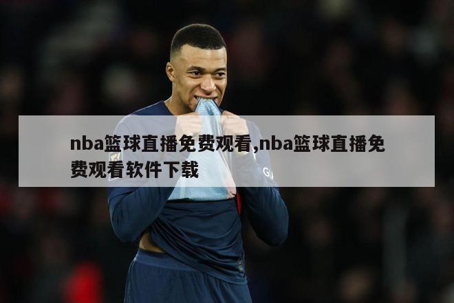 nba篮球直播免费观看,nba篮球直播免费观看软件下载