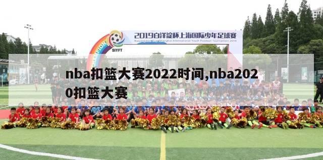 nba扣篮大赛2022时间,nba2020扣篮大赛