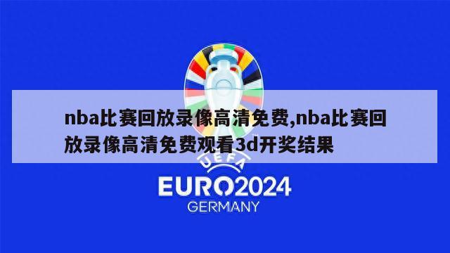 nba比赛回放录像高清免费,nba比赛回放录像高清免费观看3d开奖结果