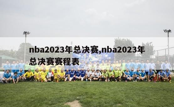 nba2023年总决赛,nba2023年总决赛赛程表