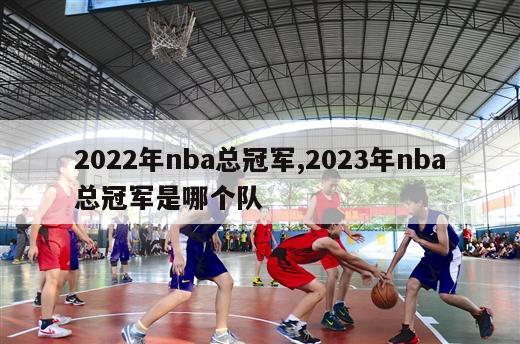 2022年nba总冠军,2023年nba总冠军是哪个队