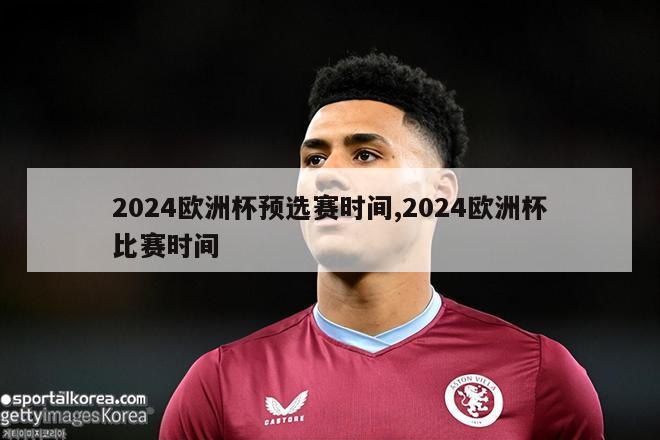 2024欧洲杯预选赛时间,2024欧洲杯比赛时间