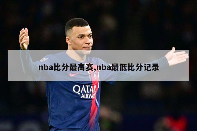 nba比分最高赛,nba最低比分记录