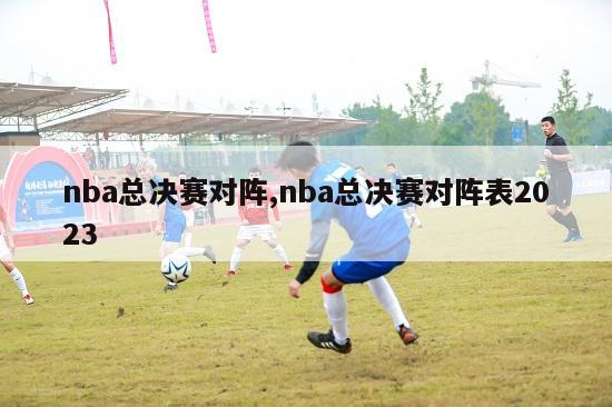 nba总决赛对阵,nba总决赛对阵表2023