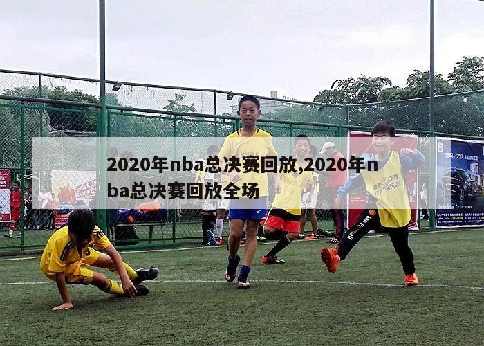 2020年nba总决赛回放,2020年nba总决赛回放全场