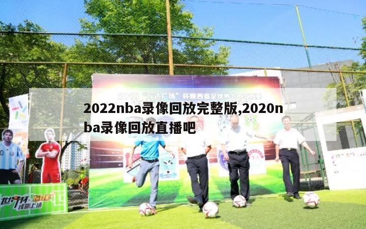 2022nba录像回放完整版,2020nba录像回放直播吧